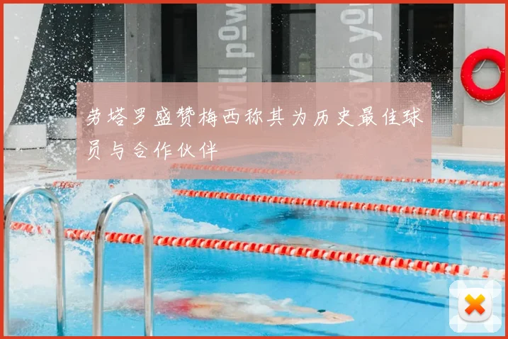 劳塔罗盛赞梅西称其为历史最佳球员与合作伙伴