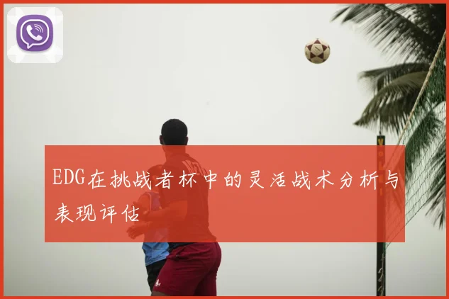 EDG在挑战者杯中的灵活战术分析与表现评估