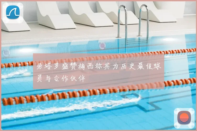 劳塔罗盛赞梅西称其为历史最佳球员与合作伙伴